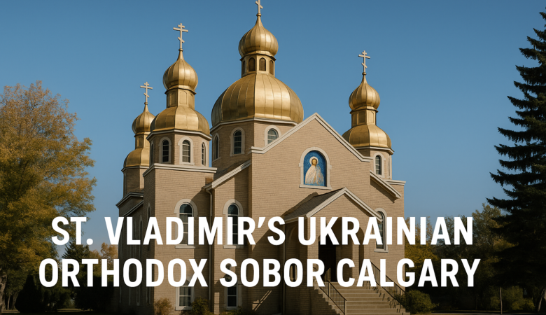 St. Vladimir’s Ukrainian Orthodox Sobor Calgary: History, Faith & Visitor Guide