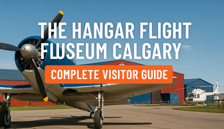 The Hangar Flight Museum Calgary: Complete Visitor Guide to Aviation History